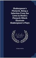 Shakespeare's Plutarch, Being a Selection From the Lives in North's Plutarch Which Illustrate Shakespeare's Plays