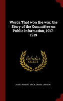 Words That won the war; the Story of the Committee on Public Information, 1917-1919