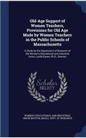 Old-Age Support of Women Teachers, Provisions for Old Age Made by Women Teachers in the Public Schools of Massachusetts