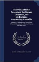 Marcus Aurelius Antoninus the Roman Emperour, His Meditations Concerning Himselfe