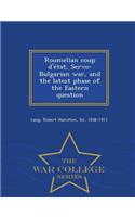 Roumelian Coup D'Etat, Servo-Bulgarian War, and the Latest Phase of the Eastern Question - War College Series
