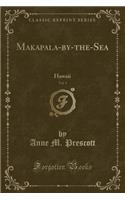 Makapala-By-The-Sea, Vol. 1: Hawaii (Classic Reprint)