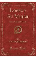 Lopez y Su Mujer: Parece Novela y No Lo Es (Classic Reprint): Parece Novela y No Lo Es (Classic Reprint)