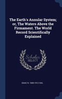 The Earth's Annular System; or, The Waters Above the Firmament. The World Record Scientifically Explained