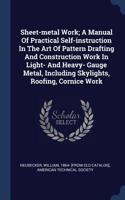 Sheet-metal Work; A Manual Of Practical Self-instruction In The Art Of Pattern Drafting And Construction Work In Light- And Heavy- Gauge Metal, Including Skylights, Roofing, Cornice Work