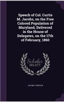 Speech of Col. Curtis M. Jacobs, on the Free Colored Population of Maryland, Delivered in the House of Delegates, on the 17th of February, 1860