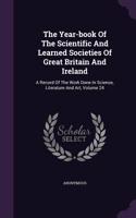 The Year-book Of The Scientific And Learned Societies Of Great Britain And Ireland: A Record Of The Work Done In Science, Literature And Art, Volume 24