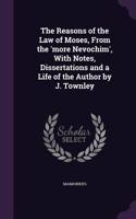 Reasons of the Law of Moses, From the 'more Nevochim', With Notes, Dissertations and a Life of the Author by J. Townley