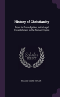 History of Christianity: From its Promulgation, to its Legal Establishment in the Roman Empire