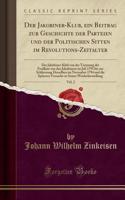 Der Jakobiner-Klub, Ein Beitrag Zur Geschichte Der Parteien Und Der Politischen Sitten Im Revolutions-Zeitalter, Vol. 2: Der Jakobiner-Klub Von Der Trennung Der Feuillans Von Den Jakobinern Im Juli 1791 Bis Zur Schliessung Desselben Im November 179: Der Jakobiner-Klub Von Der Trennung Der Feuillans Von Den Jakobinern Im Juli 1791 Bis Zur Schliessung Desselben Im November 1794 Und D