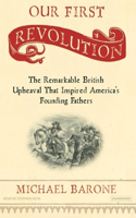 Our First Revolution: The Remarkable British Upheaval That Inspired America's Founding Fathers: The Remarkable British Upheaval That Inspired America's Founding Fathers