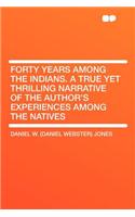 Forty Years Among the Indians. a True Yet Thrilling Narrative of the Author's Experiences Among the Natives