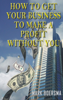 How to Get Your Business to Make a Profit without You