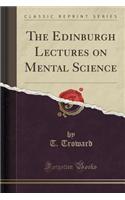 The Edinburgh Lectures on Mental Science (Classic Reprint)