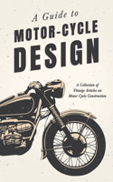 Guide to Motor-Cycle Design - A Collection of Vintage Articles on Motor Cycle Construction