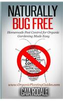 Naturally Bug Free: Homemade Pest Control for Organic Gardening Made Easy