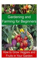 Gardening and Farming for Beginners - How to Grow Veggies and Fruits in Your Garden