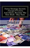 Forex Strategy Secrets: Escape 9-5, Live Anywhere, Become The New Rich - Buy Now: Unknown Real In The Trenches Trading Advice and Shocking Discoveries Revealed