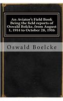 An Aviators Field Book Being the Field Reports of Oswald Bolcke, from August 1, 1914 to October 28, 1916
