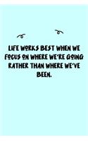 Life works best when we focus on where we're going rather than where we've been. Journal