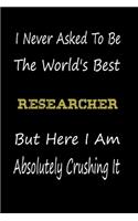 I Never Asked To Be The World's Best Researcher But Here I Am Absolutely Crushing It: coworker gift -birthday Journal Notebook/diary note 120 Blank Lined Page (6 x 9'), for men/women