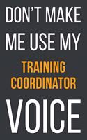 Don't Make Me Use My Training Coordinator Voice: Funny Gift Idea For Coworker, Boss & Friend - Blank Lined Notebook