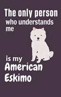 The only person who understands me is my American Eskimo: For American Eskimo Dog Fans