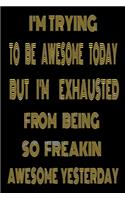 I'm Trying to Be Awesome Today but I'm Exhausted from Being so Freakin Awesome Yesterday