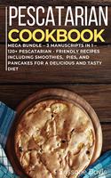 Pescatarian Cookbook: MEGA BUNDLE - 3 Manuscripts in 1 - 120+ Pescatarian - friendly recipes including smoothies, pies, and pancakes for a delicious and tasty diet