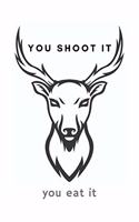 You Shoot It You Eat It: Funny Hunting Notebook Gift Idea For Passionate Hunter - 120 Pages (6" x 9") Hilarious Gag Present
