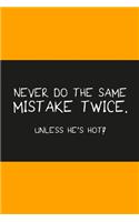 Never do the same mistake twice unless he's hot orange