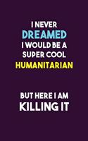 I Never Dreamed I would Be A Super Cool humanitarian But Here I Am Killing It: 6X9 120 pages Career Notebook Unlined Writing Journal