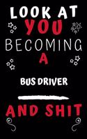 Look At You Becoming A Bus Driver And Shit!: Perfect Gag Gift For A Great Bus Driver! - Blank Lined Notebook Journal - 120 Pages 6 x 9 Format - Office Humour and Banter