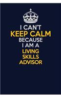 I Can't Keep Calm Because I Am A Living Skills Advisor: Career journal, notebook and writing journal for encouraging men, women and kids. A framework for building your career.