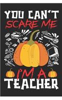 You Can't Scare Me I'm A Teacher: Teacher Notebook- Halloween gift for Teachers - Funny Teacher Halloween Gift - Teacher Halloween Costume (100 Page,6" x 9" inch)