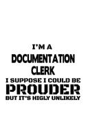 I'm A Documentation Clerk I Suppose I Could Be Prouder But It's Highly Unlikely: Personal Documentation Clerk Notebook, Documentation Assistant Journal Gift, Diary, Doodle Gift or Notebook - 6 x 9 Compact Size, 109 Blank Lined Pa