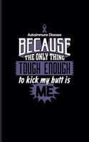 Autoimmune Disease Because The Only Thing Tough Enough To Kick My Butt Is Me
