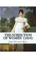 Subjection of Women (1869). By: John Stuart Mill: The Subjection of Women is an essay published in 1869 by English philosopher, political economist, and civil servant John Stuart M