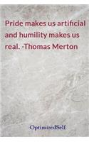 Pride makes us artificial and humility makes us real. -Thomas Merton