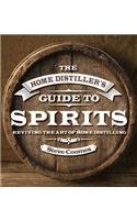 The Home Distiller's Guide to Spirits: Reviving the Art of Home Distilling: Reviving the Art of Home Distilling