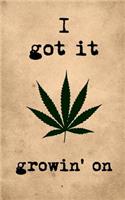 I Got It Growin' on: Funny Weed Notebook: Marijuana Review Logbook, 5x8 Inch, 120 Custom Pages