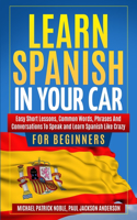 LEARN SPANISH IN YOUR CAR FOR BEGINNERS Easy Short Lessons, Common Words, Phrases And Conversations To Speak and Learn Spanish Like Crazy