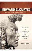 Edward S. Curtis Above the Medicine Line: Portraits of Aboriginal Life in the Canadian West