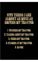 Five Things I Like Almost As Much As Driving My Tractor 1. Washing My Tractor. 2. Talking About My Tractor. 3. Fixing My Tractor. 4. Staring At My Tractor. 5. Bacon