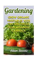 Gardening: Grow Organic Vegetables with Tips and Tricks from Advanced Gardener: (Gardening for Beginners, Organic Gardening)(Gardening Books)