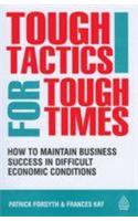 Tough Tactics For Tough Times (How To Maintain Business Success In Difficult Economic Conditions)