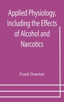Applied Physiology, Including the Effects of Alcohol and Narcotics