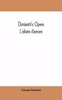 Donizetti's opera L'elisire d'amore: containing the Italian text, with and English translation and the music of all the principal airs