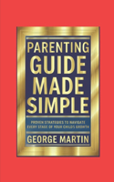 Parenting Guide Made Simple: Proven Strategies to Navigate Every Stage of Your Child's Growth