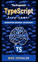 The Pragmatic TypeScript Programmer: Reshaping Modern JavaScript